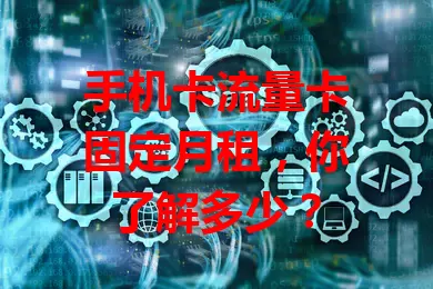 手机卡流量卡固定月租，你了解多少？