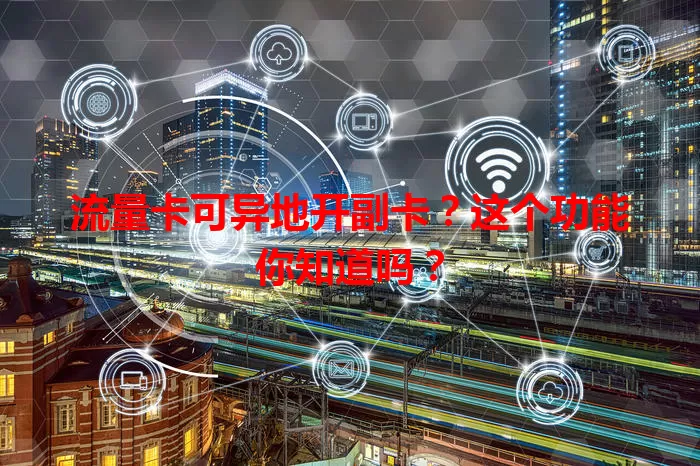 流量卡可异地开副卡？这个功能你知道吗？