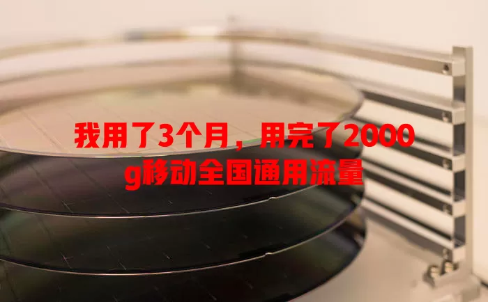 我用了3个月，用完了2000g移动全国通用流量