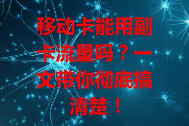 移动卡能用副卡流量吗？一文带你彻底搞清楚！