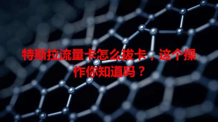 特斯拉流量卡怎么拔卡，这个操作你知道吗？