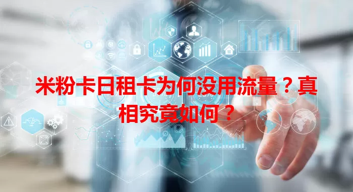 米粉卡日租卡为何没用流量？真相究竟如何？