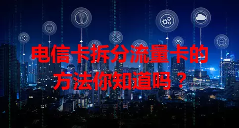 电信卡拆分流量卡的方法你知道吗？