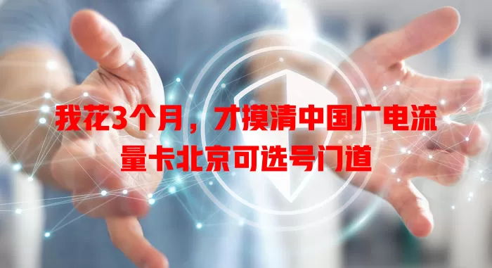 我花3个月，才摸清中国广电流量卡北京可选号门道