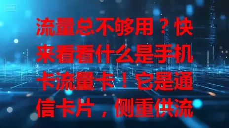 流量总不够用？快来看看什么是手机卡流量卡！它是通信卡片，侧重供流量，有多种套餐，使用便捷，能随时连网。选时要按需谨慎，了解规定和服务，才能畅享移动上网便利！