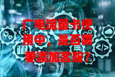 广电流量卡使用中，是否需要添加客服？