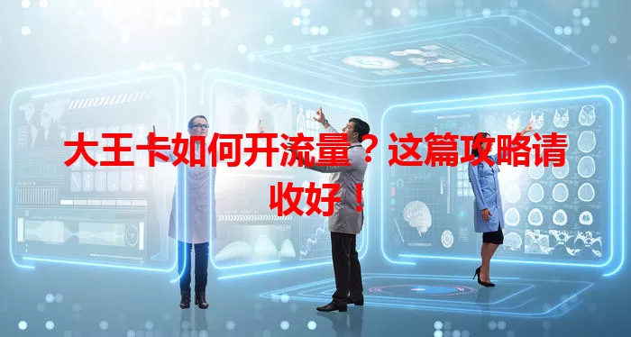 大王卡如何开流量？这篇攻略请收好！