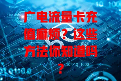 广电流量卡充值麻烦？这些方法你知道吗？