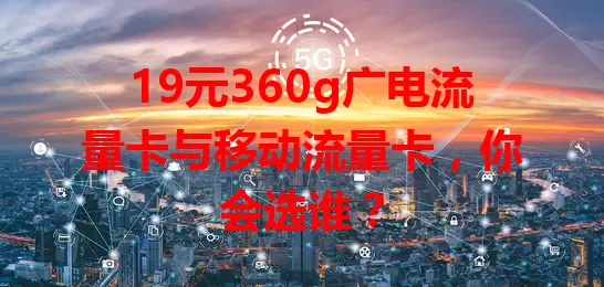19元360g广电流量卡与移动流量卡，你会选谁？