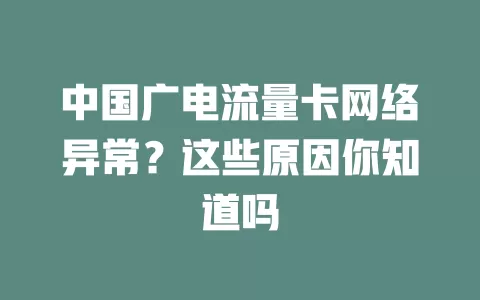 中国广电流量卡网络异常？这些原因你知道吗