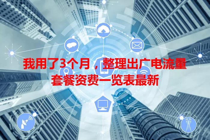 我用了3个月，整理出广电流量套餐资费一览表最新