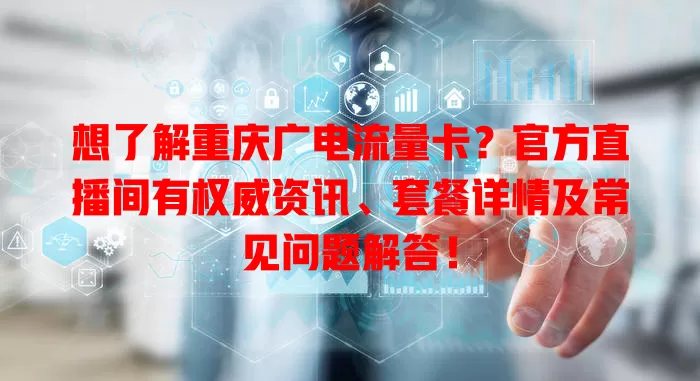 想了解重庆广电流量卡？官方直播间有权威资讯、套餐详情及常见问题解答！