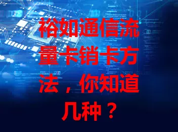 裕如通信流量卡销卡方法，你知道几种？