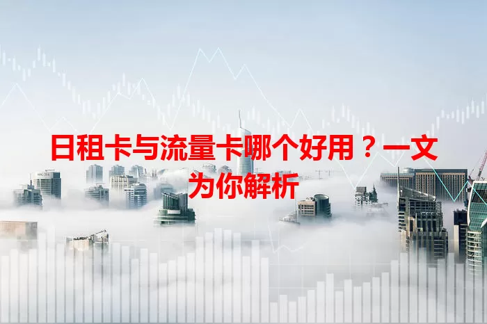 日租卡与流量卡哪个好用？一文为你解析