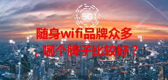随身wifi品牌众多，哪个牌子比较好？