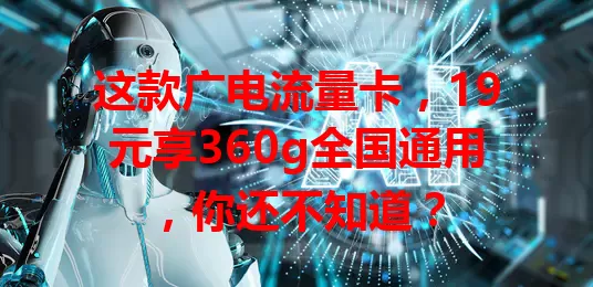 这款广电流量卡，19元享360g全国通用，你还不知道？