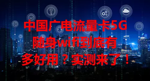 中国广电流量卡5G随身wifi到底有多好用？实测来了！