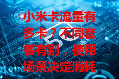 小米卡流量有多卡？不同套餐有别，使用场景决定消耗，接近限额或限速，全看使用习惯与套餐，按需评估