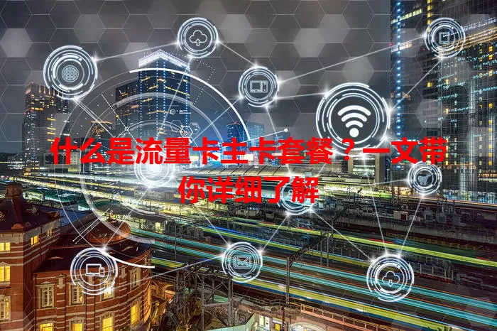 什么是流量卡主卡套餐？一文带你详细了解
