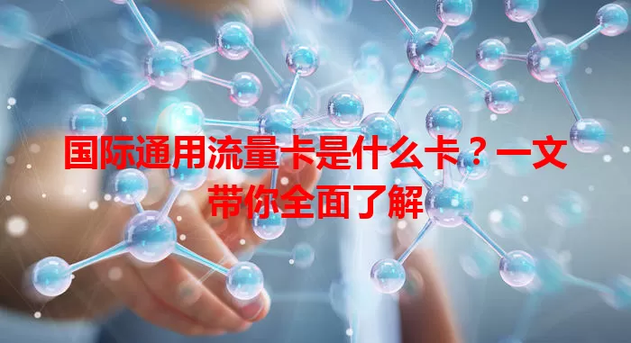 国际通用流量卡是什么卡？一文带你全面了解