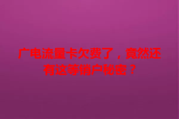 广电流量卡欠费了，竟然还有这等销户秘密？