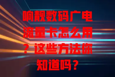 响靓数码广电流量卡怎么用？这些方法你知道吗？