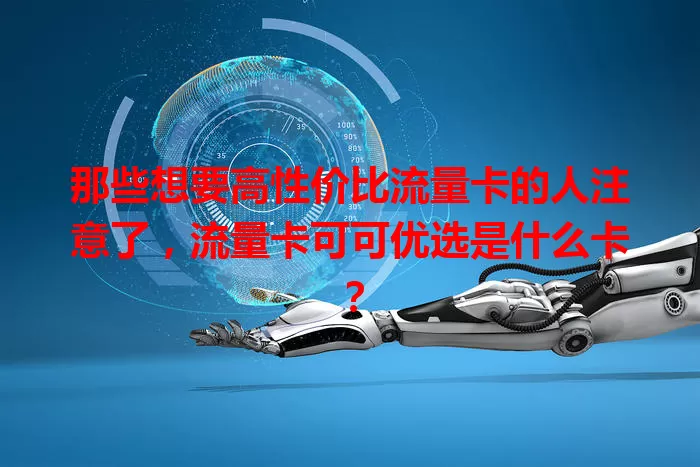 那些想要高性价比流量卡的人注意了，流量卡可可优选是什么卡？