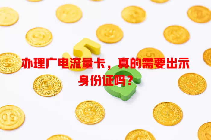 办理广电流量卡，真的需要出示身份证吗？