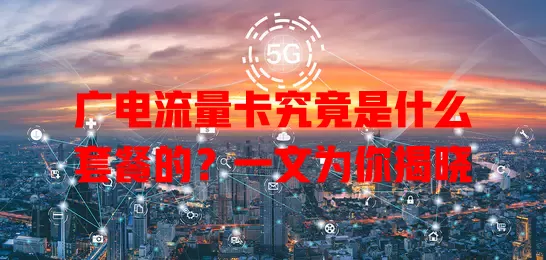 广电流量卡究竟是什么套餐的？一文为你揭晓