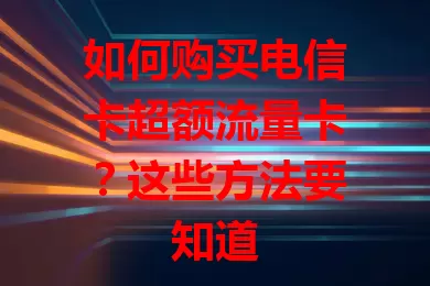 如何购买电信卡超额流量卡？这些方法要知道