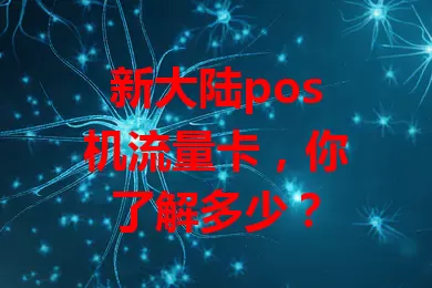 新大陆pos机流量卡，你了解多少？
