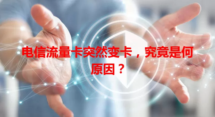 电信流量卡突然变卡，究竟是何原因？
