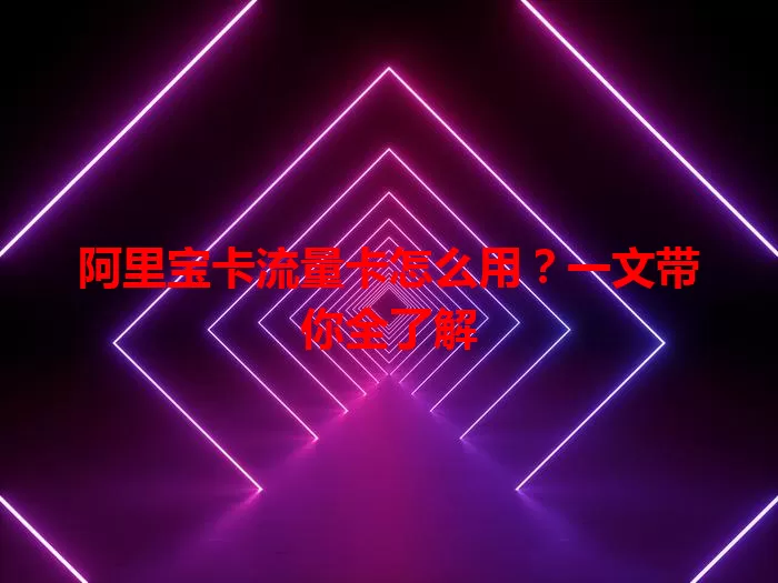 阿里宝卡流量卡怎么用？一文带你全了解