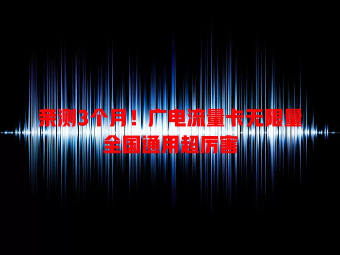 亲测3个月！广电流量卡无限量全国通用超厉害