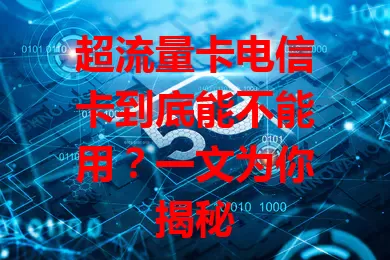 超流量卡电信卡到底能不能用？一文为你揭秘