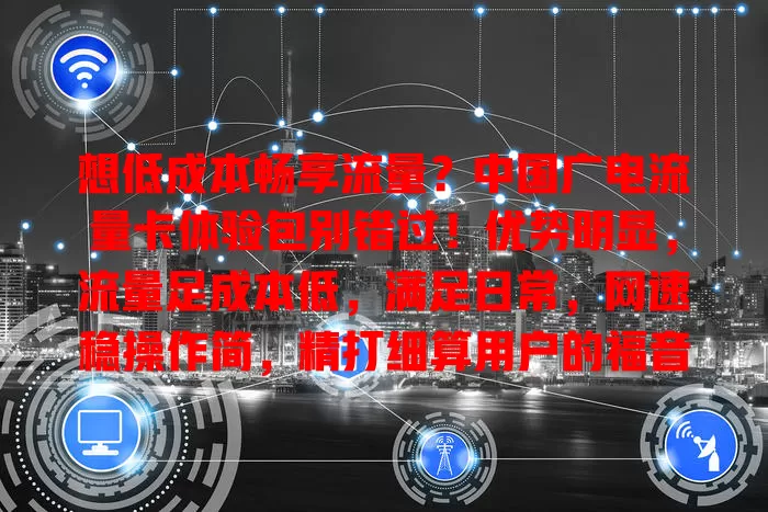 想低成本畅享流量？中国广电流量卡体验包别错过！优势明显，流量足成本低，满足日常，网速稳操作简，精打细算用户的福音，还等啥，快来关注！