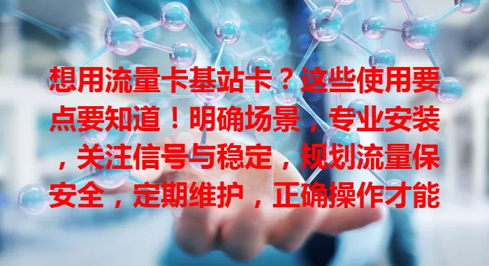 想用流量卡基站卡？这些使用要点要知道！明确场景，专业安装，关注信号与稳定，规划流量保安全，定期维护，正确操作才能发挥优势，遇问题及时问专业人员。