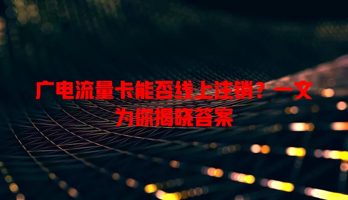 广电流量卡能否线上注销？一文为你揭晓答案