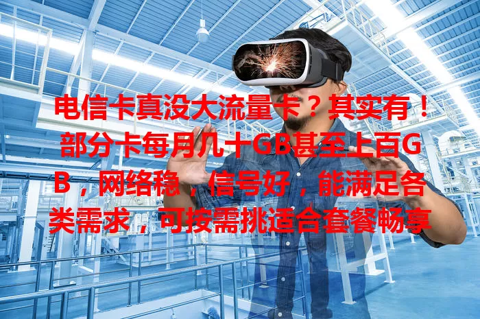 电信卡真没大流量卡？其实有！部分卡每月几十GB甚至上百GB，网络稳，信号好，能满足各类需求，可按需挑适合套餐畅享网络生活