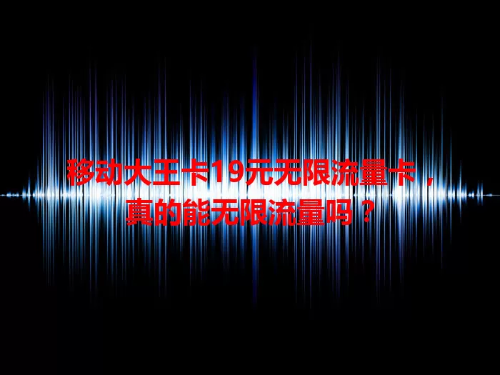 移动大王卡19元无限流量卡，真的能无限流量吗？