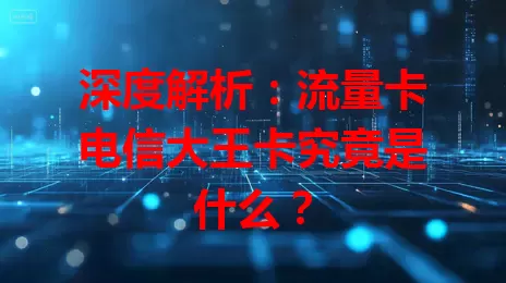 深度解析：流量卡电信大王卡究竟是什么？
