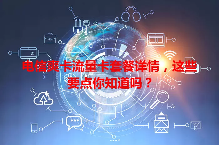 电信爽卡流量卡套餐详情，这些要点你知道吗？