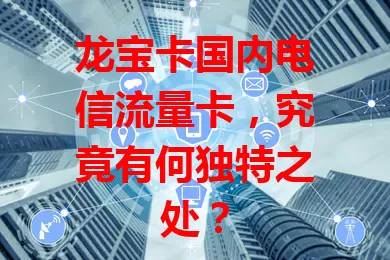 龙宝卡国内电信流量卡，究竟有何独特之处？