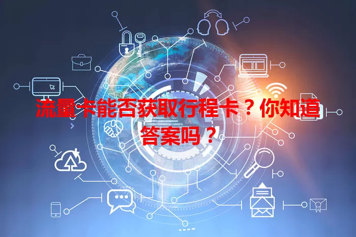流量卡能否获取行程卡？你知道答案吗？