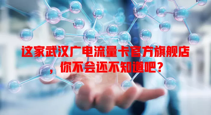 这家武汉广电流量卡官方旗舰店，你不会还不知道吧？