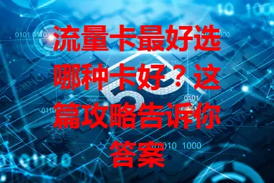 流量卡最好选哪种卡好？这篇攻略告诉你答案