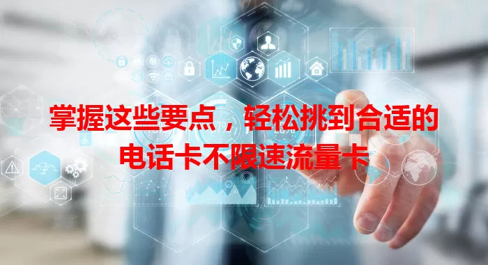 掌握这些要点，轻松挑到合适的电话卡不限速流量卡