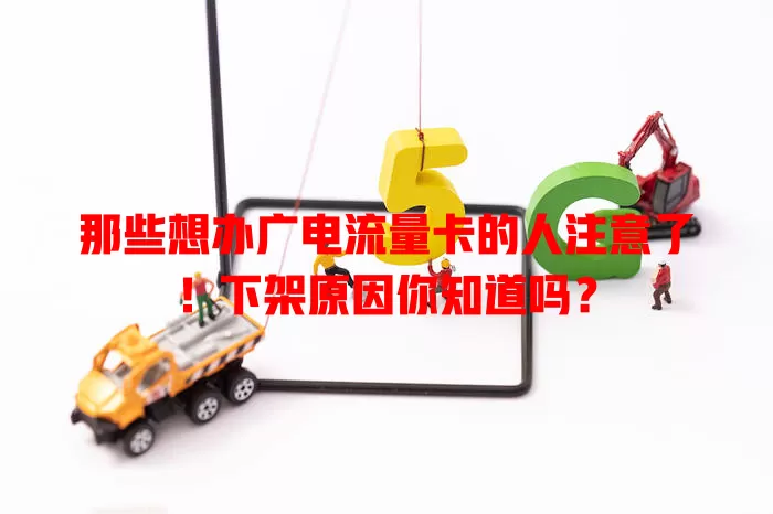 那些想办广电流量卡的人注意了！下架原因你知道吗？
