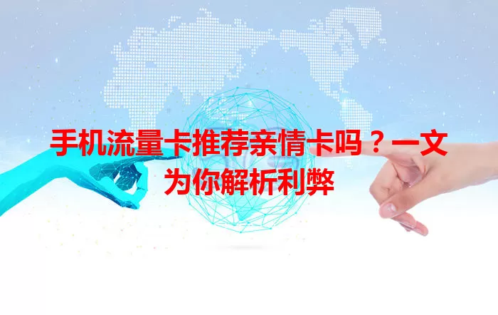 手机流量卡推荐亲情卡吗？一文为你解析利弊