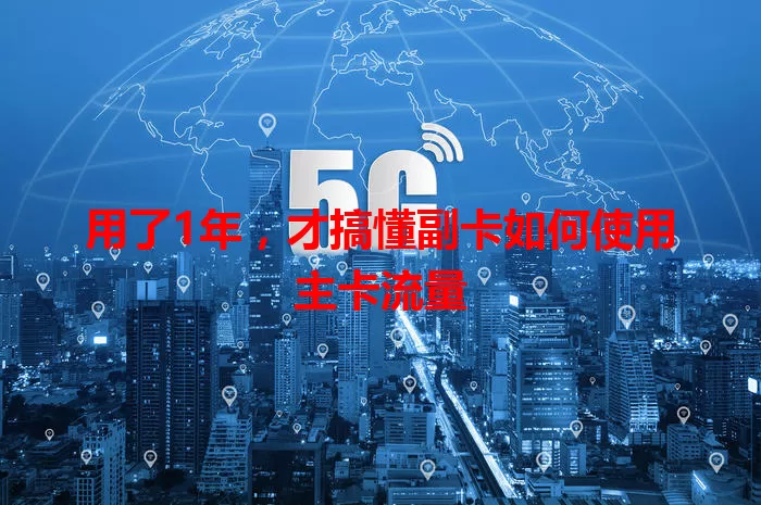 用了1年，才搞懂副卡如何使用主卡流量